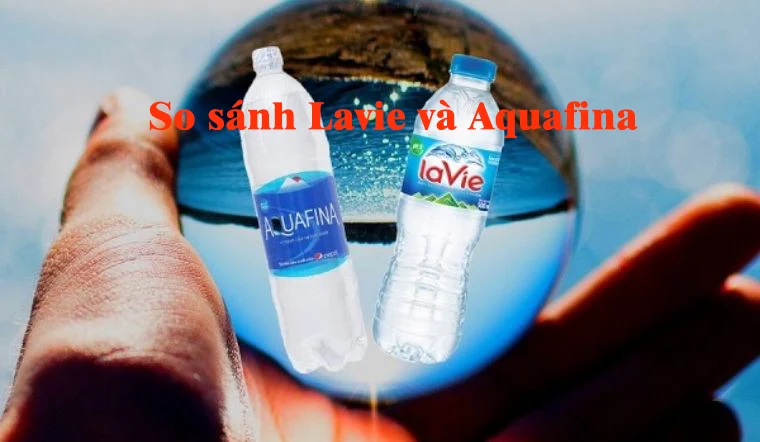So sánh Lavie và Aquafina nào tốt hơn